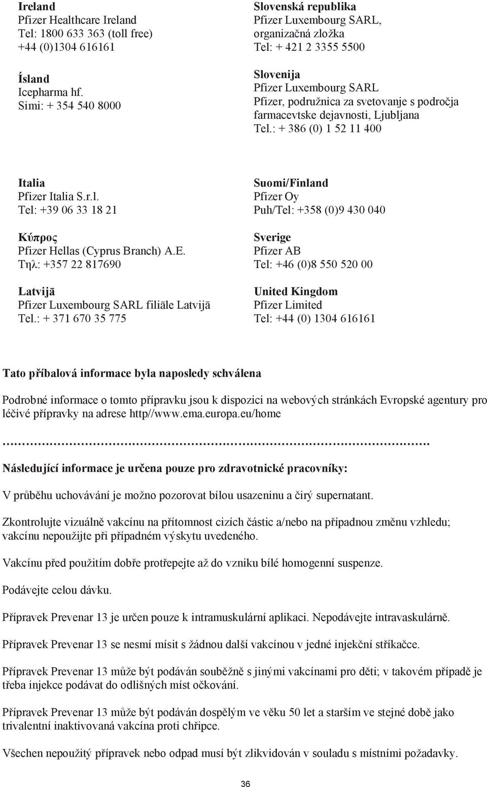 dejavnosti, Ljubljana Tel.: + 386 (0) 1 52 11 400 Italia Pfizer Italia S.r.l. Tel: +39 06 33 18 21 K Pfizer Hellas (Cyprus Branch) A.E.