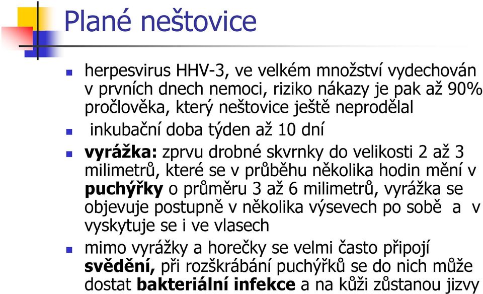 několika hodin mění v puchýřky o průměru 3 až 6 milimetrů, vyrážka se objevuje postupně v několika výsevech po sobě a v vyskytuje se i ve