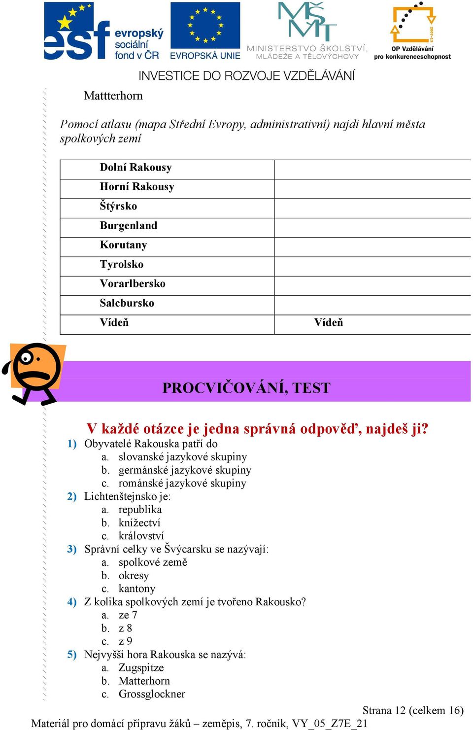 germánské jazykové skupiny c. románské jazykové skupiny 2) Lichtenštejnsko je: a. republika b. knížectví c. království 3) Správní celky ve Švýcarsku se nazývají: a.