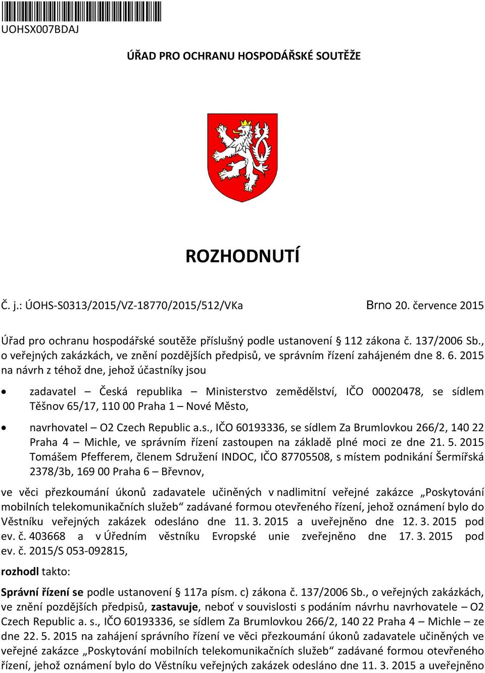 2015 na návrh z téhož dne, jehož účastníky jsou zadavatel Česká republika Ministerstvo zemědělství, IČO 00020478, se sídlem Těšnov 65/17, 110 00 Praha 1 Nové Město, navrhovatel O2 Czech Republic a.s., IČO 60193336, se sídlem Za Brumlovkou 266/2, 140 22 Praha 4 Michle, ve správním řízení zastoupen na základě plné moci ze dne 21.