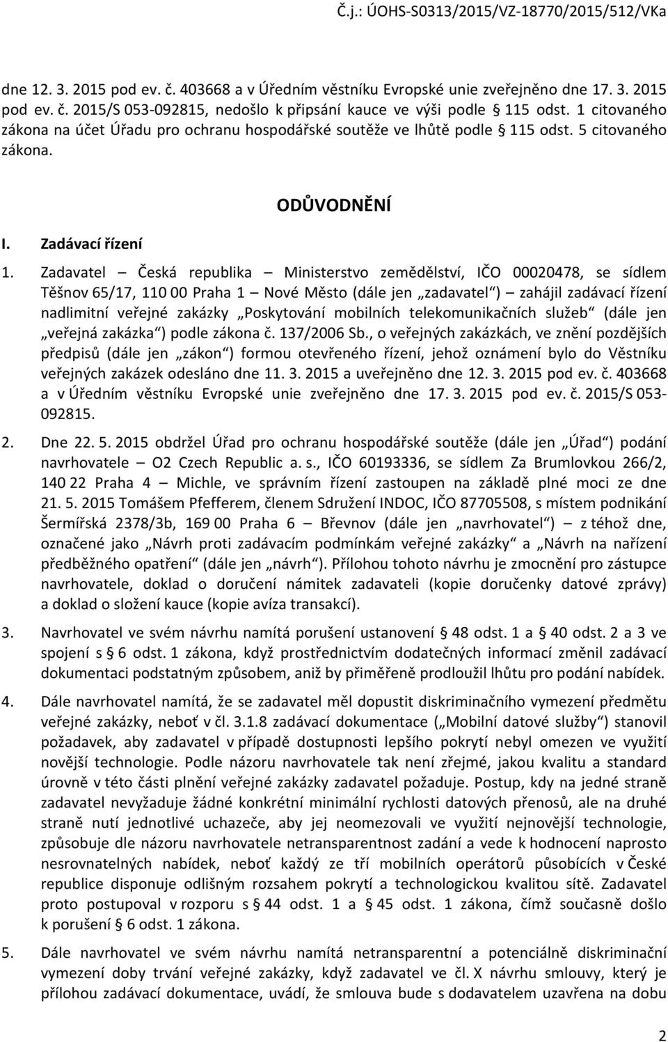 Zadavatel Česká republika Ministerstvo zemědělství, IČO 00020478, se sídlem Těšnov 65/17, 110 00 Praha 1 Nové Město (dále jen zadavatel ) zahájil zadávací řízení nadlimitní veřejné zakázky