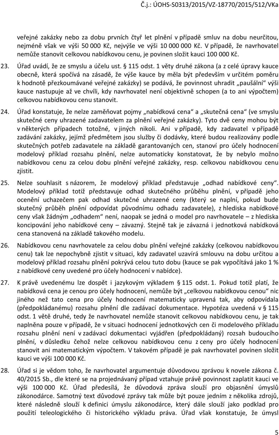 1 věty druhé zákona (a z celé úpravy kauce obecně, která spočívá na zásadě, že výše kauce by měla být především v určitém poměru k hodnotě přezkoumávané veřejné zakázky) se podává, že povinnost