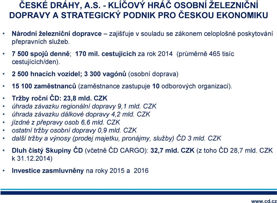 2 500 hnacích vozidel; 3 300 vagónů (osobní doprava) 15 100 zaměstnanců (zaměstnance zastupuje 10 odborových organizací). Tržby roční ČD: 23,8 mld. CZK úhrada závazku regionální dopravy 9,1 mld.