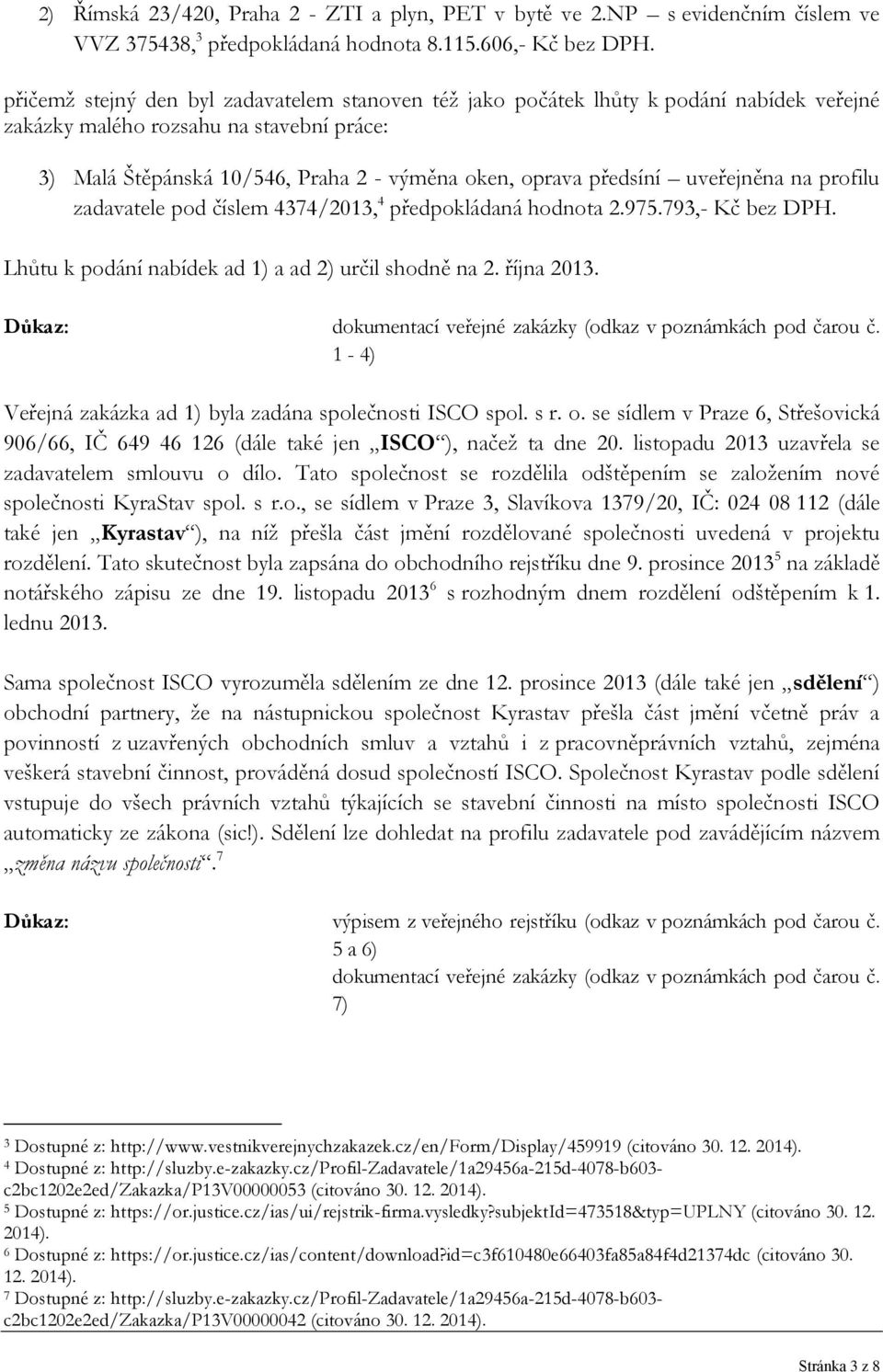 uveřejněna na profilu zadavatele pod číslem 4374/2013, 4 předpokládaná hodnota 2.975.793,- Kč bez DPH. Lhůtu k podání nabídek ad 1) a ad 2) určil shodně na 2. října 2013.