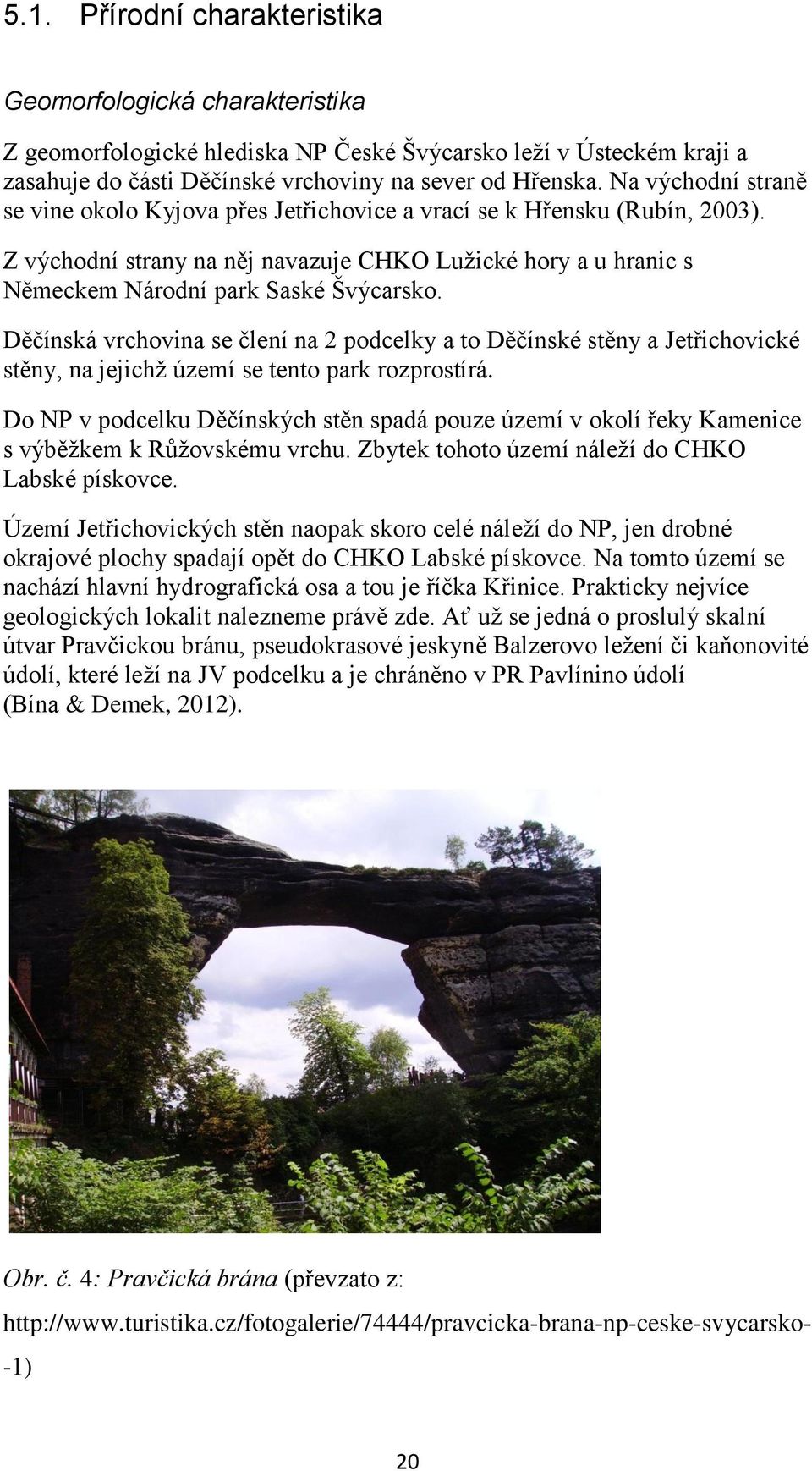 Děčínská vrchovina se člení na 2 podcelky a to Děčínské stěny a Jetřichovické stěny, na jejichž území se tento park rozprostírá.