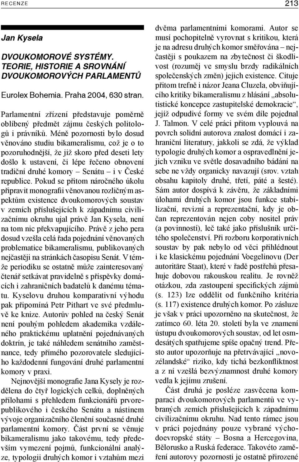 Méně pozornosti bylo dosud věnováno studiu bikameralismu, což je o to pozoruhodnější, že již skoro před deseti lety došlo k ustavení, či lépe řečeno obnovení tradiční druhé komory Senátu i v České