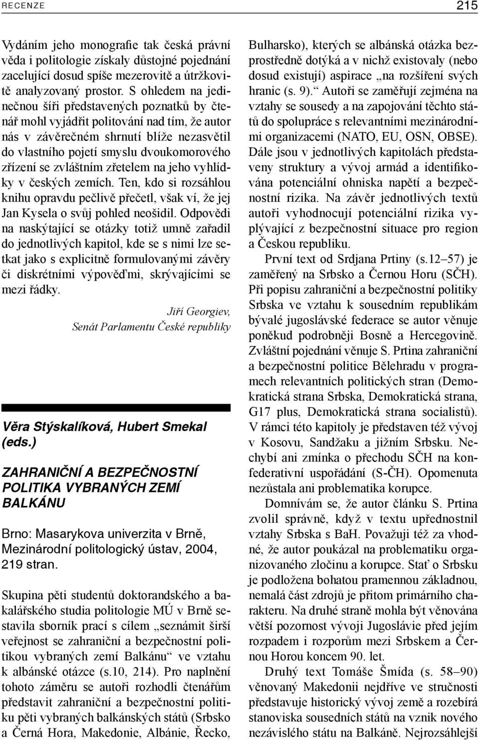 zvláštním zřetelem na jeho vyhlídky v českých zemích. Ten, kdo si rozsáhlou knihu opravdu pečlivě přečetl, však ví, že jej Jan Kysela o svůj pohled neošidil.