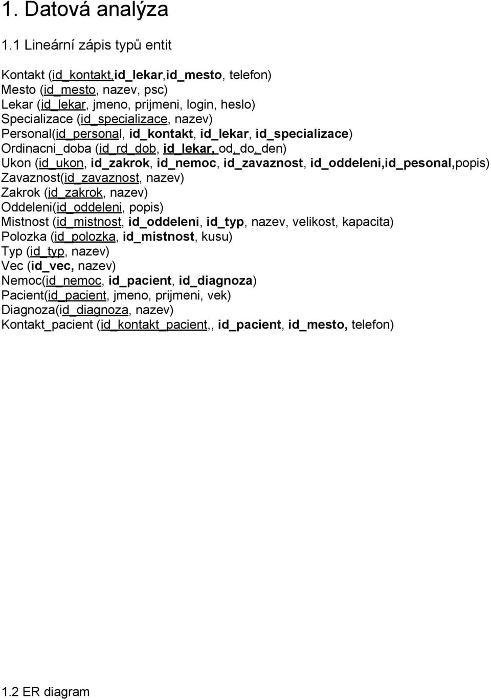 Personal(id_personal, id_kontakt, id_lekar, id_specializace) Ordinacni_doba (id_rd_dob, id_lekar, od, do, den) Ukon (id_ukon, id_zakrok, id_nemoc, id_zavaznost, id_oddeleni,id_pesonal,popis)