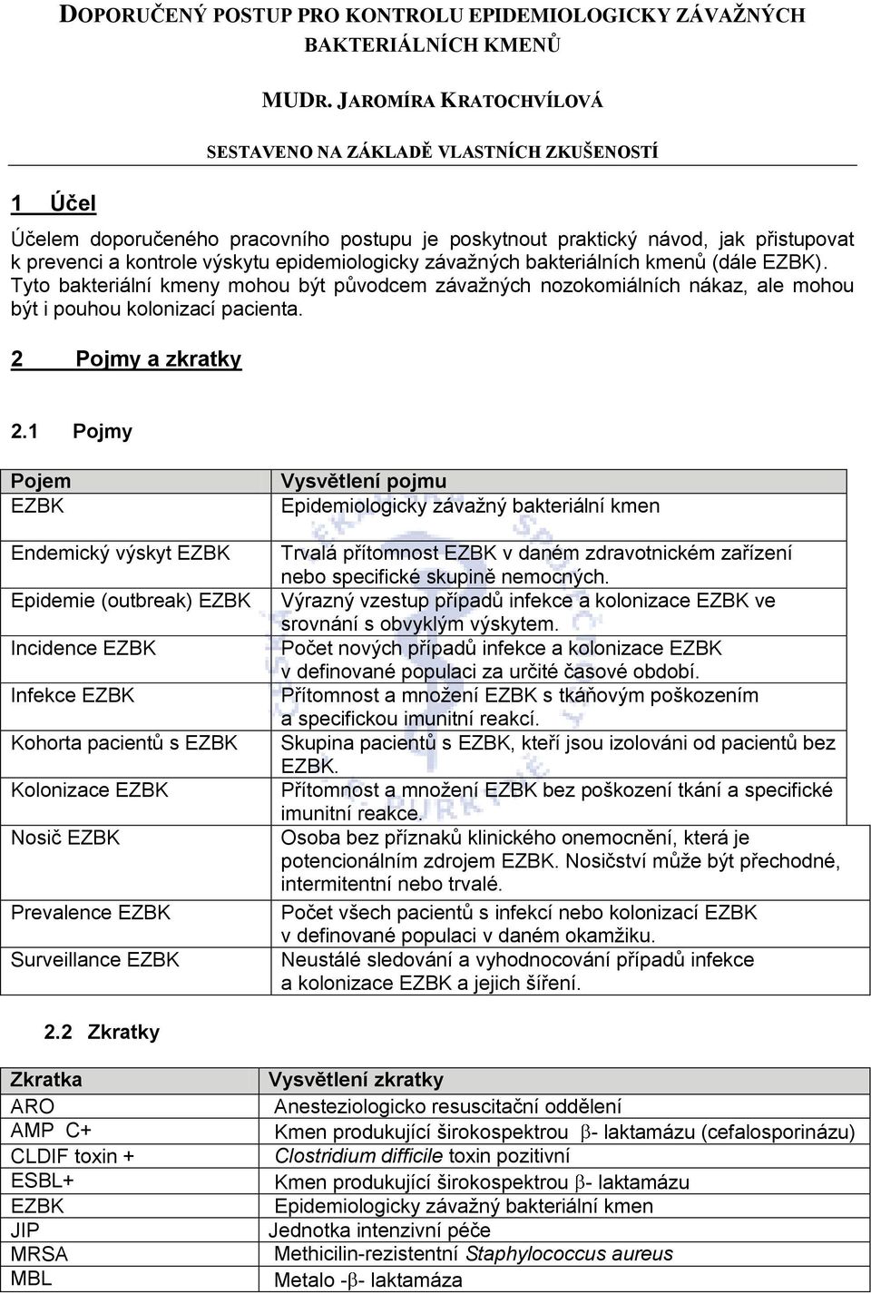 epidemiologicky závažných bakteriálních kmenů (dále EZBK). Tyto bakteriální kmeny mohou být původcem závažných nozokomiálních nákaz, ale mohou být i pouhou kolonizací pacienta. 2 Pojmy a zkratky 2.