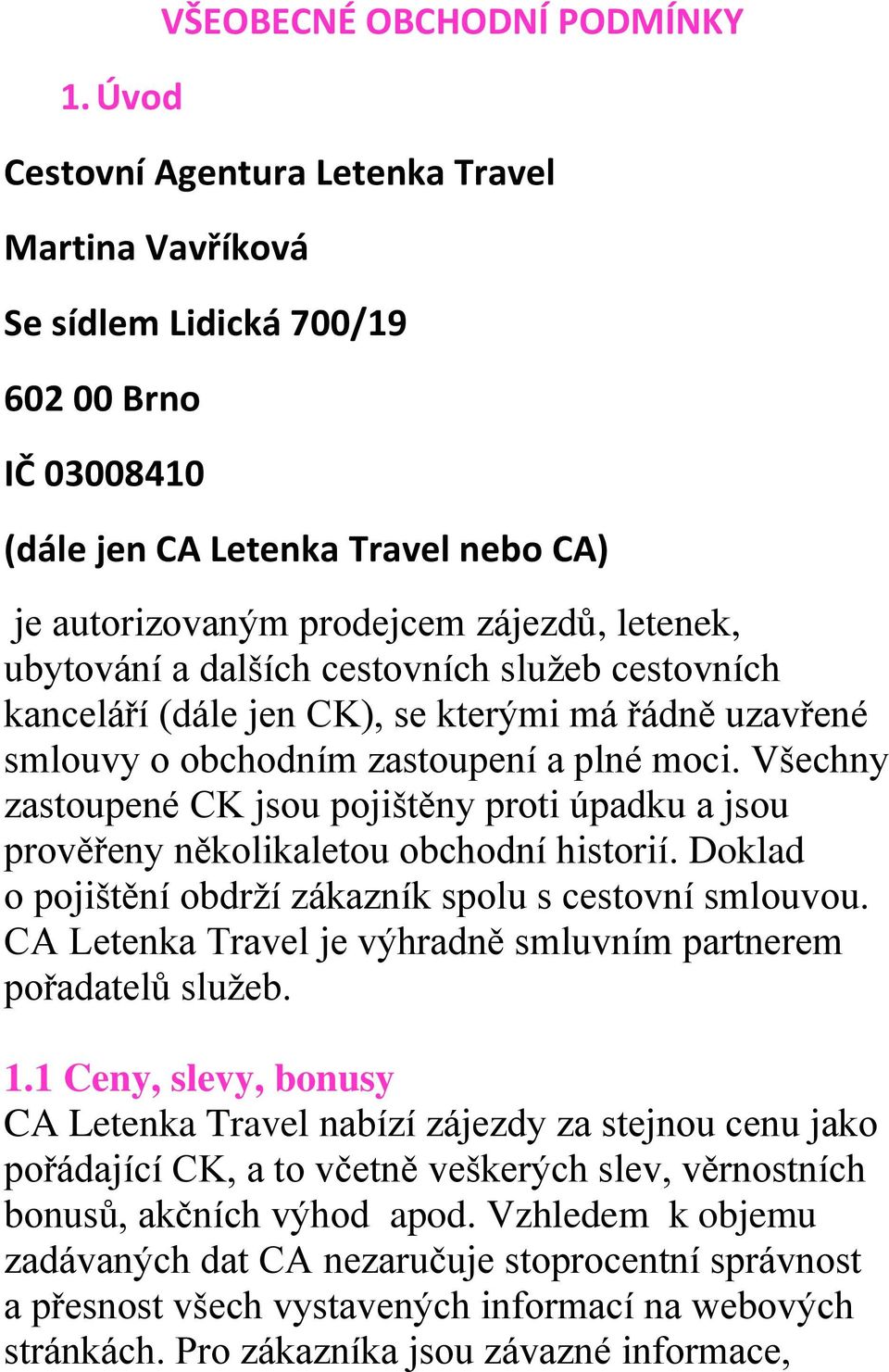 Všechny zastoupené CK jsou pojištěny proti úpadku a jsou prověřeny několikaletou obchodní historií. Doklad o pojištění obdrží zákazník spolu s cestovní smlouvou.