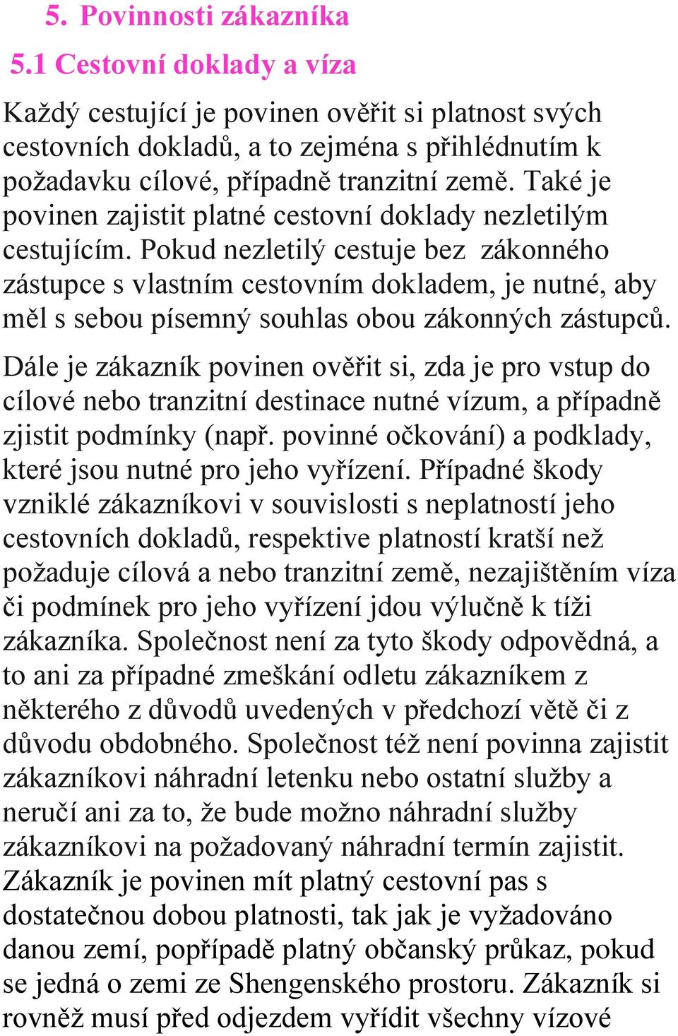 Pokud nezletilý cestuje bez zákonného zástupce s vlastním cestovním dokladem, je nutné, aby měl s sebou písemný souhlas obou zákonných zástupců.