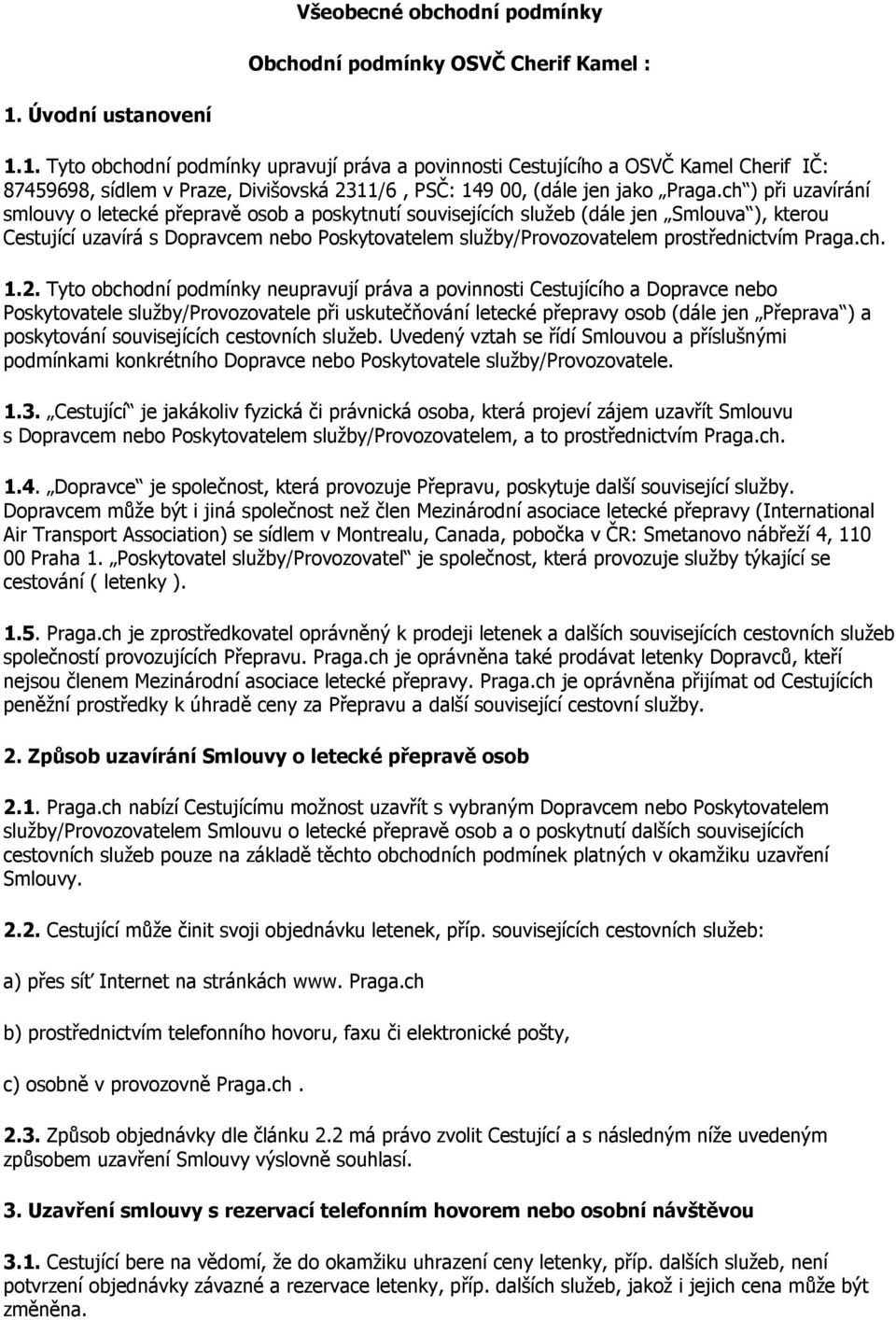 ch ) při uzavírání smlouvy o letecké přepravě osob a poskytnutí souvisejících služeb (dále jen Smlouva ), kterou Cestující uzavírá s Dopravcem nebo Poskytovatelem služby/provozovatelem