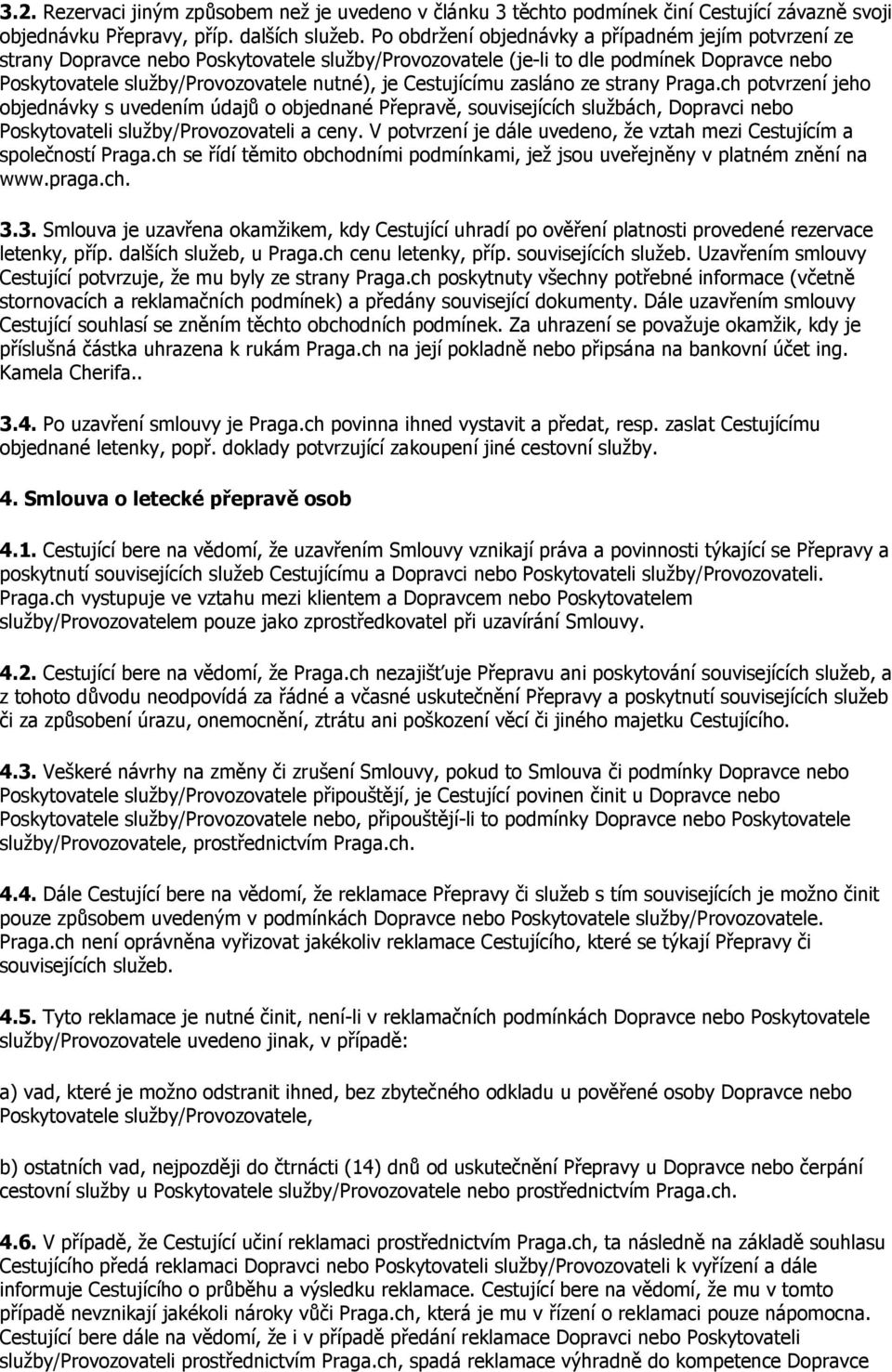 Cestujícímu zasláno ze strany Praga.ch potvrzení jeho objednávky s uvedením údajů o objednané Přepravě, souvisejících službách, Dopravci nebo Poskytovateli služby/provozovateli a ceny.