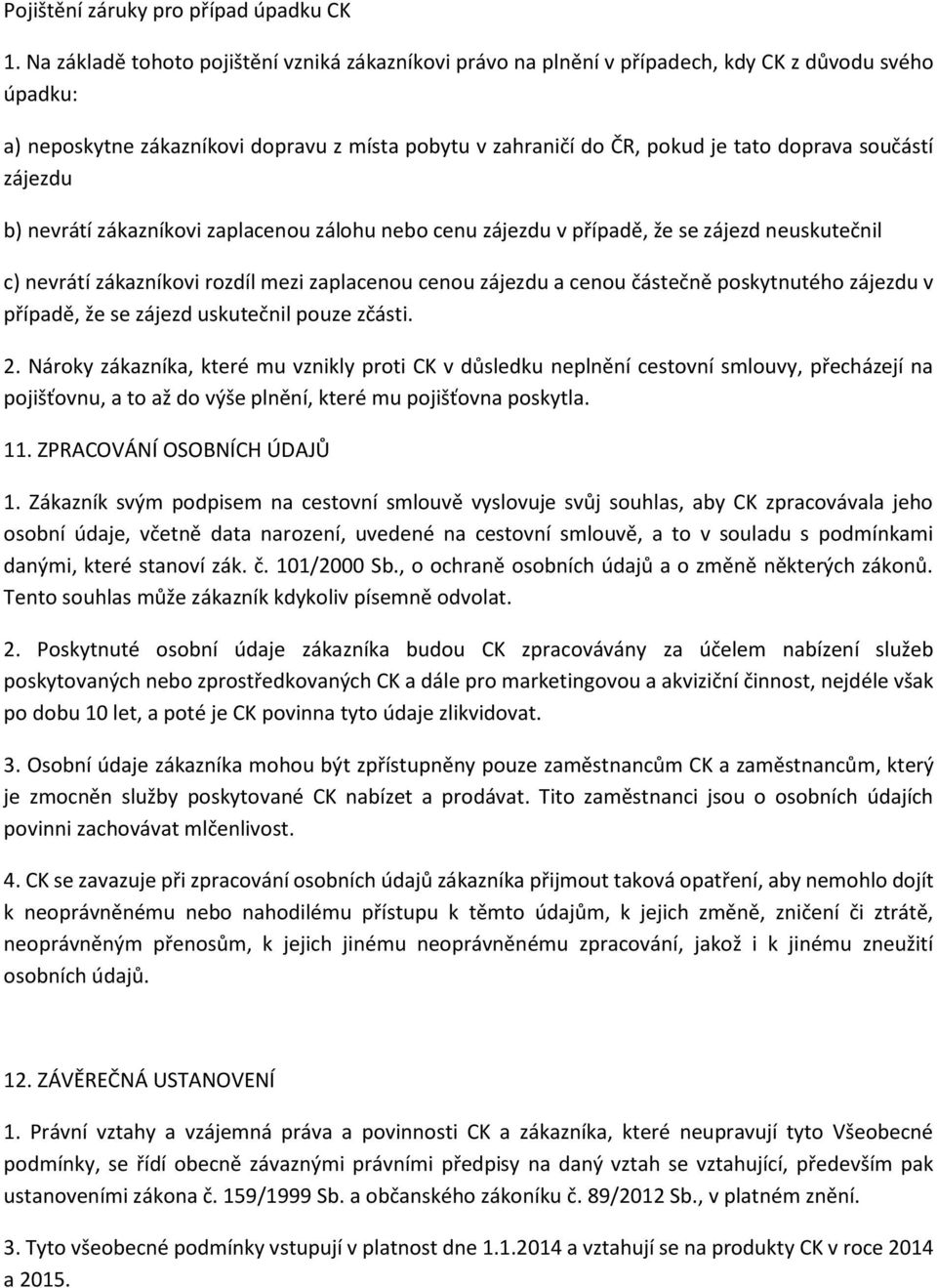 součástí zájezdu b) nevrátí zákazníkovi zaplacenou zálohu nebo cenu zájezdu v případě, že se zájezd neuskutečnil c) nevrátí zákazníkovi rozdíl mezi zaplacenou cenou zájezdu a cenou částečně