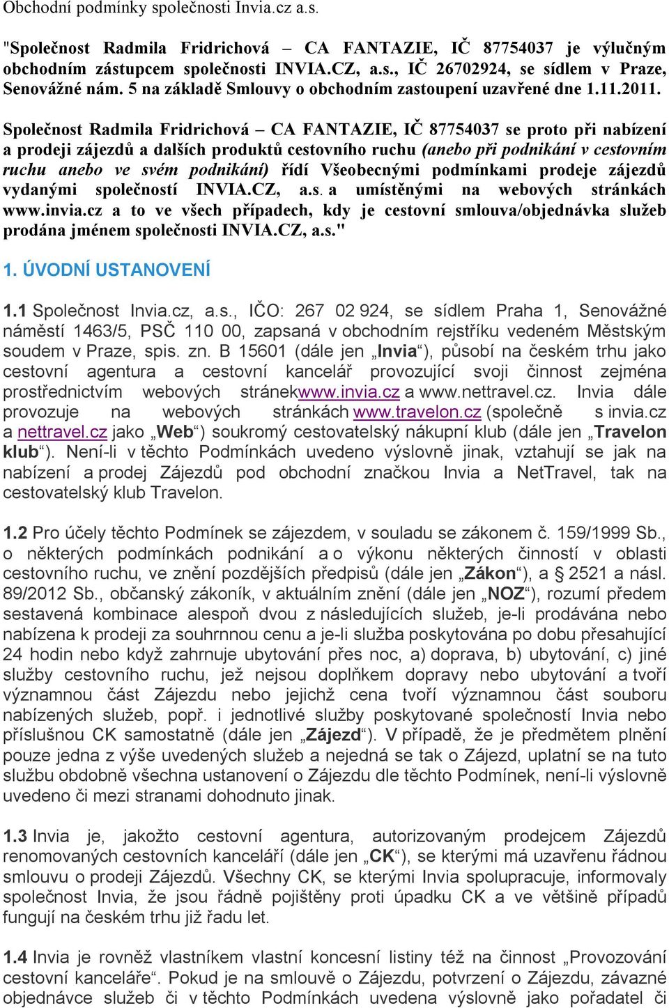 Společnost Radmila Fridrichová CA FANTAZIE, IČ 87754037 se proto při nabízení a prodeji zájezdů a dalších produktů cestovního ruchu (anebo při podnikání v cestovním ruchu anebo ve svém podnikání)