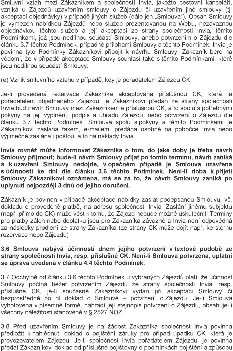 Obsah Smlouvy je vymezen nabídkou Zájezdů nebo služeb prezentovanou na Webu, nezávaznou objednávkou těchto služeb a její akceptací ze strany společnosti Invia, těmito Podmínkami, jež jsou nedílnou