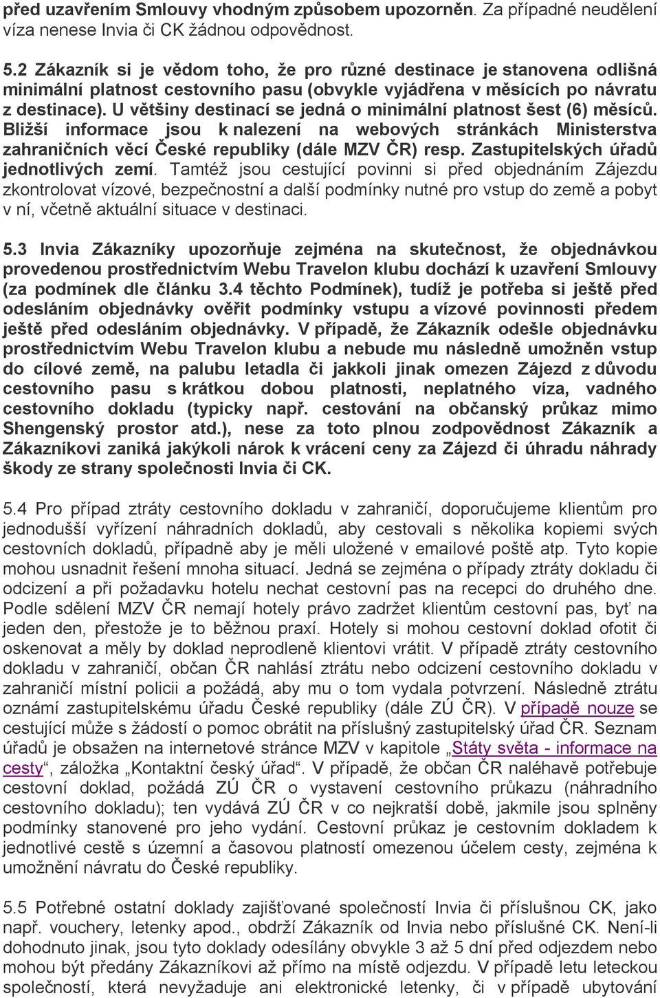 U většiny destinací se jedná o minimální platnost šest (6) měsíců. Bližší informace jsou k nalezení na webových stránkách Ministerstva zahraničních věcí České republiky (dále MZV ČR) resp.