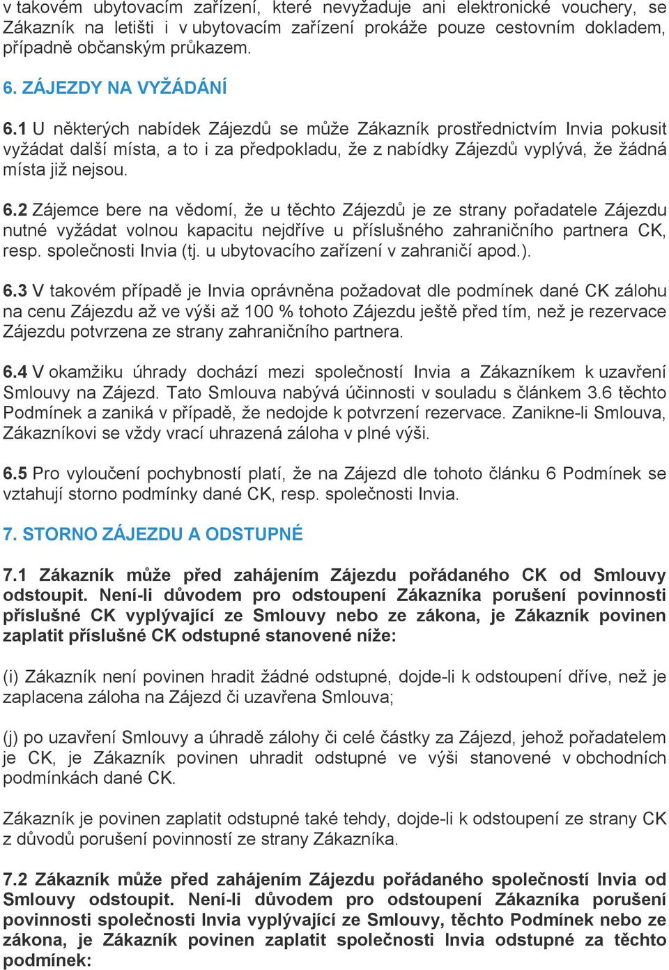 6.2 Zájemce bere na vědomí, že u těchto Zájezdů je ze strany pořadatele Zájezdu nutné vyžádat volnou kapacitu nejdříve u příslušného zahraničního partnera CK, resp. společnosti Invia (tj.