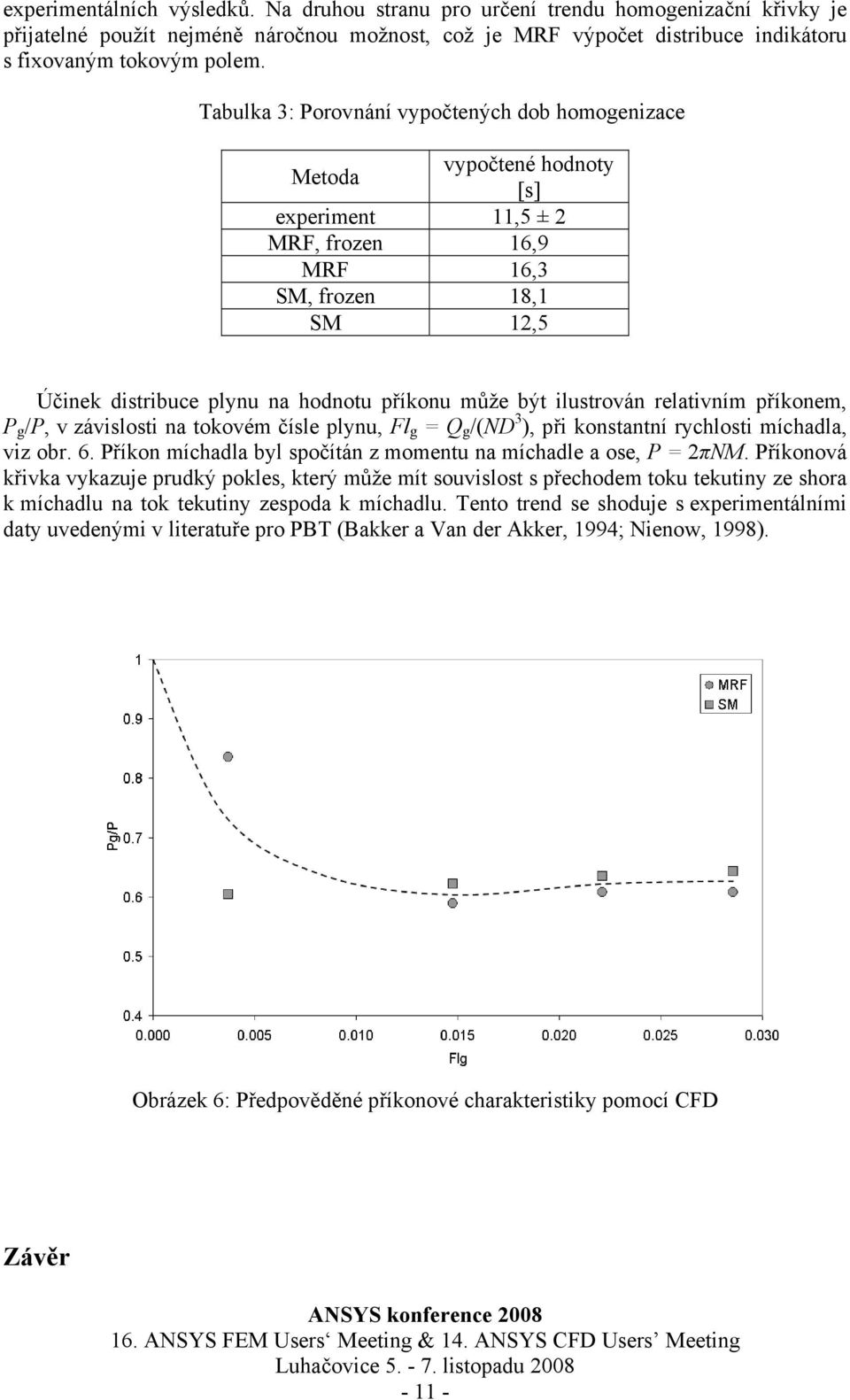být ilustrován relativním příkonem, P g /P, v závislosti na tokovém čísle plynu, Fl g = Q g /(ND 3 ), při konstantní rychlosti míchadla, viz obr. 6.