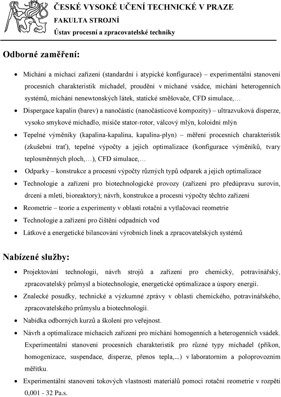 (nanočásticové kompozity) ultrazvuková disperze, vysoko smykové míchadlo, mísiče stator-rotor, válcový mlýn, koloidní mlýn Tepelné výměníky (kapalina-kapalina, kapalina-plyn) měření procesních