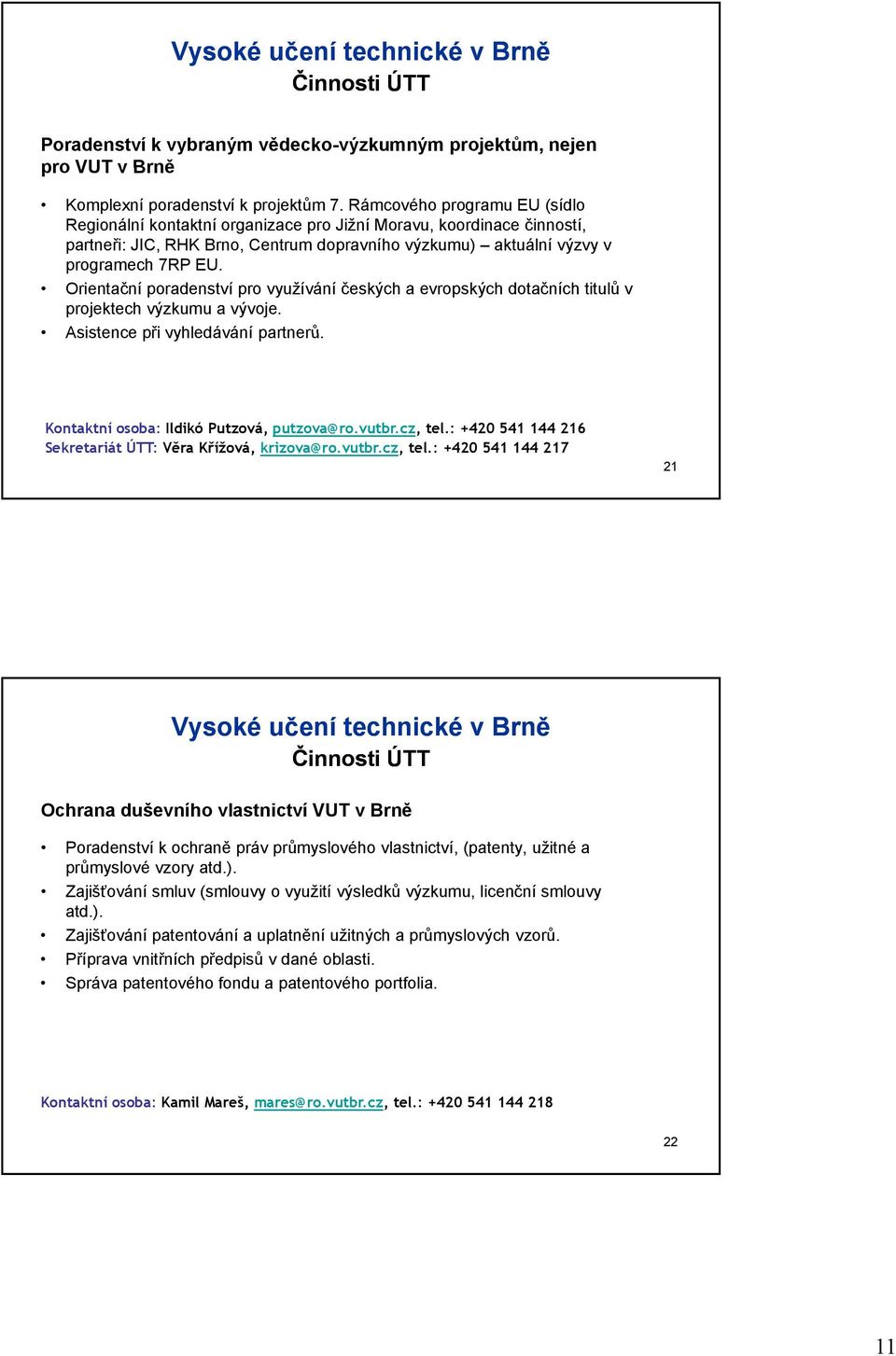 Orientační poradenství pro využívání českých a evropských dotačních titulů v projektech výzkumu a vývoje. Asistence při vyhledávání partnerů. Kontaktní osoba: Ildikó Putzová, putzova@ro.vutbr.cz, tel.