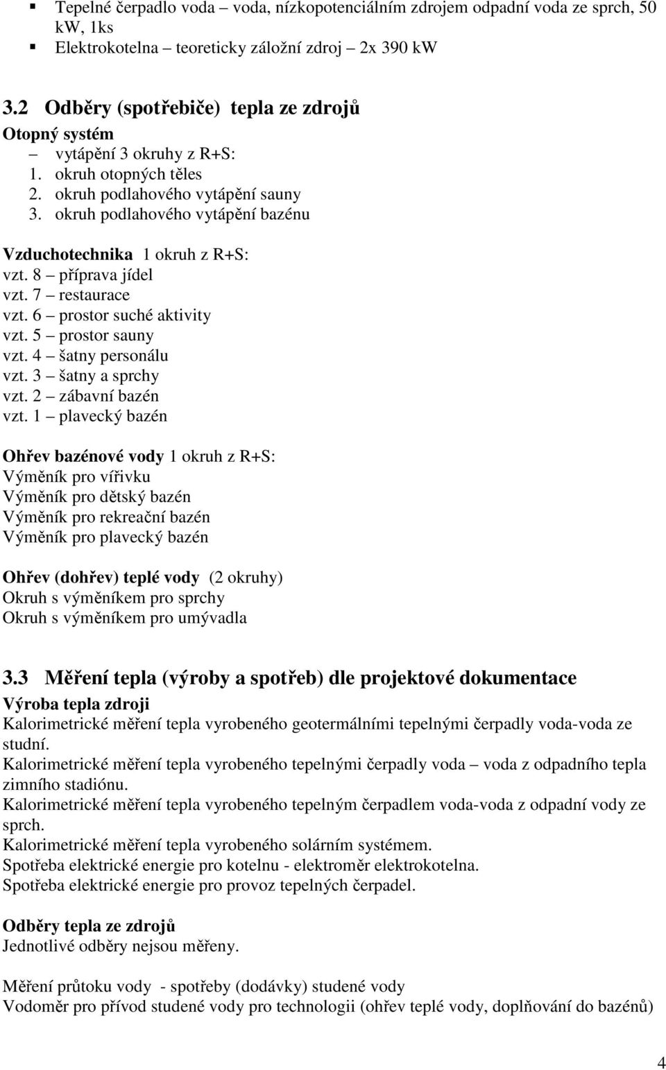 okruh podlahového vytápění bazénu Vzduchotechnika 1 okruh z R+S: vzt. 8 příprava jídel vzt. 7 restaurace vzt. 6 prostor suché aktivity vzt. 5 prostor sauny vzt. 4 šatny personálu vzt.