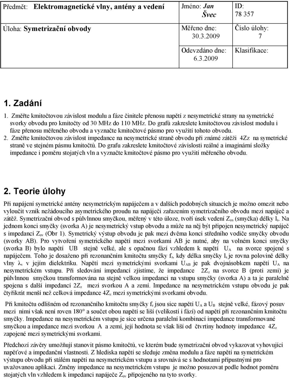 Do grafů zakreslete kmitočtovou závislost modulu i fáze přenosu měřeného obvodu a vyznačte kmitočtové pásmo pro využití tohoto obvodu. 2.