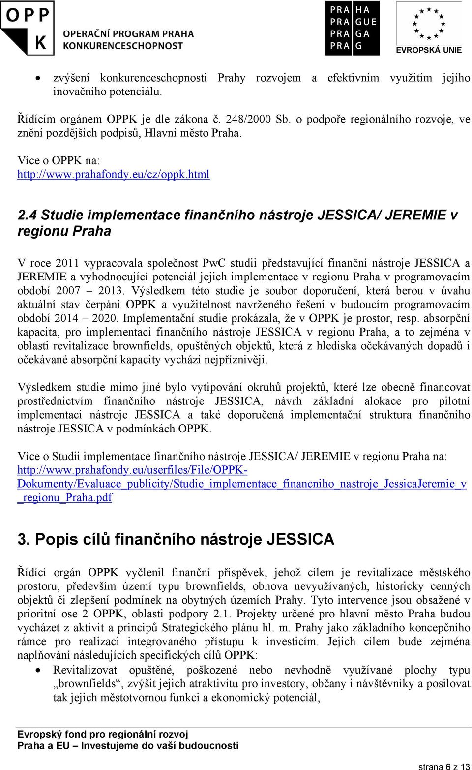 4 Studie implementace finančního nástroje JESSICA/ JEREMIE v regionu Praha V roce 2011 vypracovala společnost PwC studii představující finanční nástroje JESSICA a JEREMIE a vyhodnocující potenciál