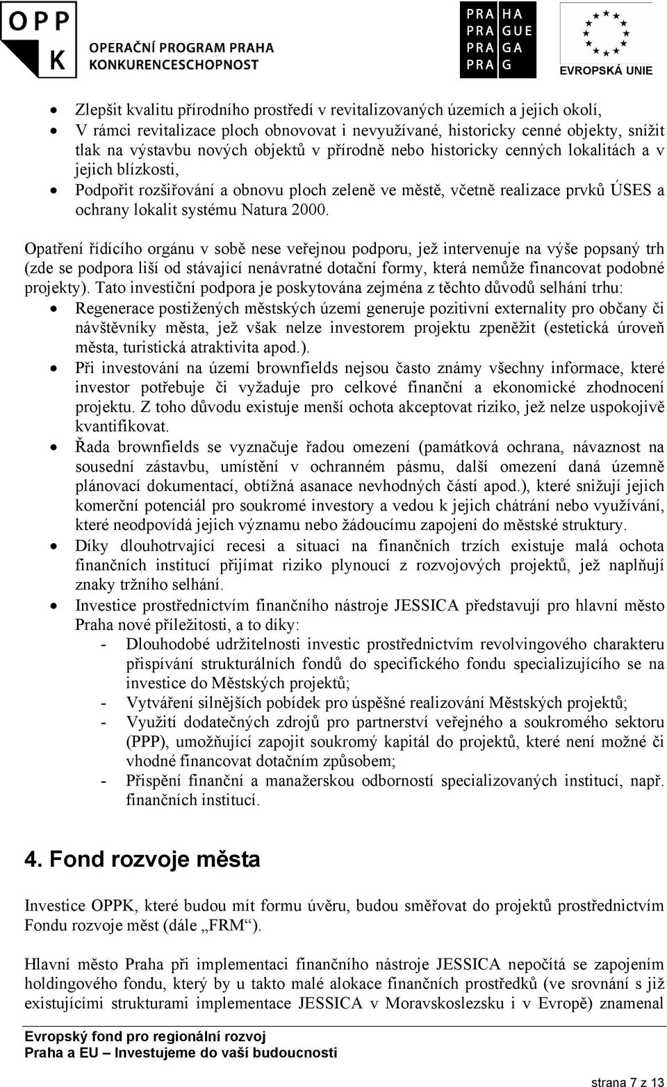 Opatření řídícího orgánu v sobě nese veřejnou podporu, jež intervenuje na výše popsaný trh (zde se podpora liší od stávající nenávratné dotační formy, která nemůže financovat podobné projekty).