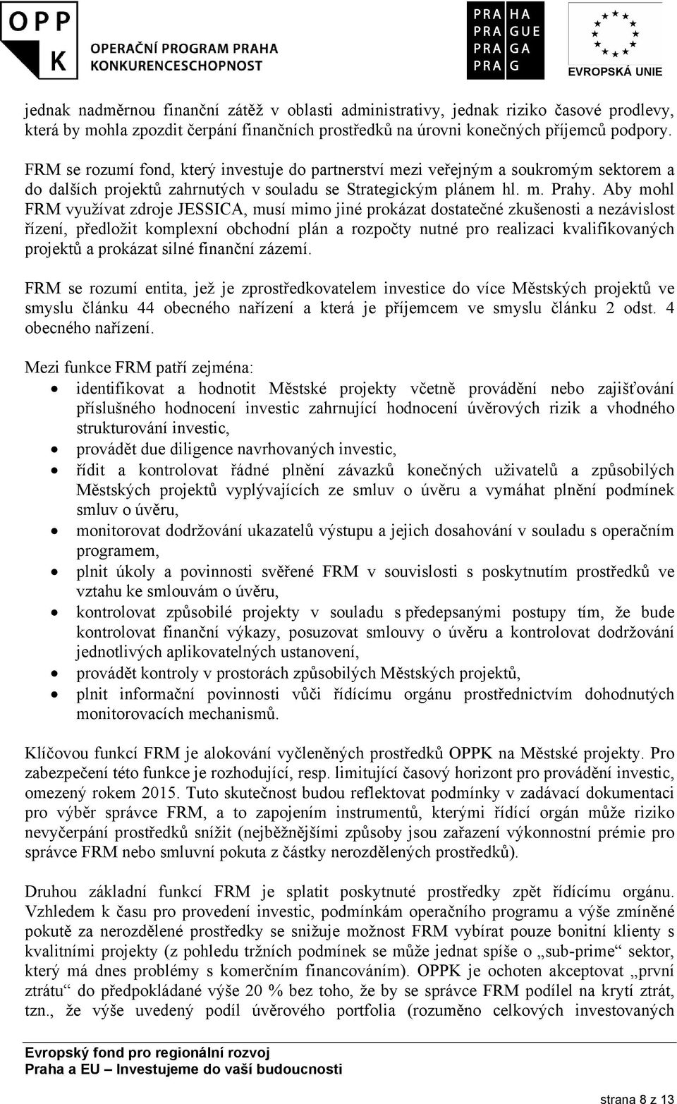 Aby mohl FRM využívat zdroje JESSICA, musí mimo jiné prokázat dostatečné zkušenosti a nezávislost řízení, předložit komplexní obchodní plán a rozpočty nutné pro realizaci kvalifikovaných projektů a