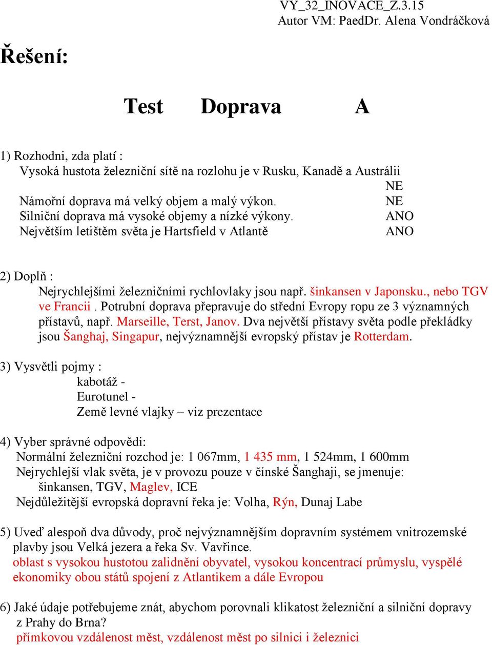 , nebo TGV ve Francii. Potrubní doprava přepravuje do střední Evropy ropu ze 3 významných přístavů, např. Marseille, Terst, Janov.