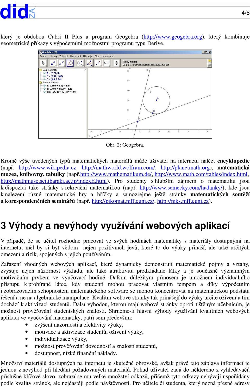 org), matematická muzea, knihovny, tabulky (např.http://www.mathematikum.de/, http://www.math.com/tables/index.html, http://mathmuse.sci.ibaraki.ac.jp/indexe.html).