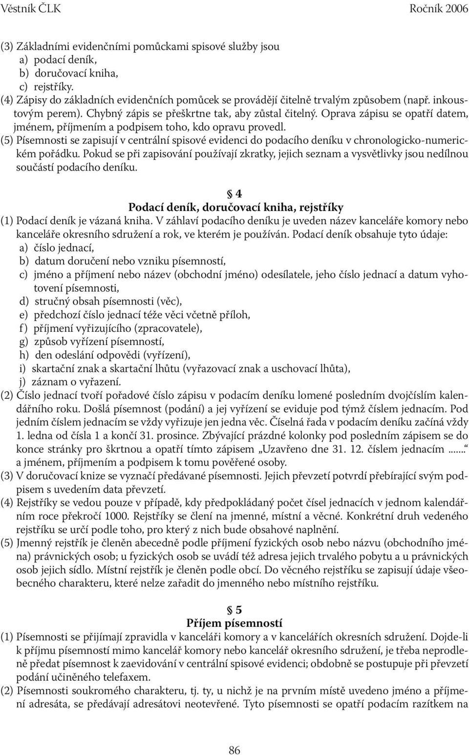 Oprava zápisu se opatří datem, jménem, příjmením a podpisem toho, kdo opravu provedl. (5) Písemnosti se zapisují v centrální spisové evidenci do podacího deníku v chronologicko-numerickém pořádku.