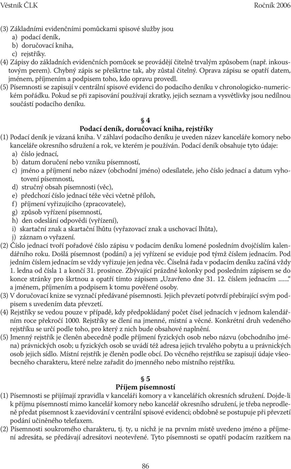 Oprava zápisu se opatří datem, jménem, příjmením a podpisem toho, kdo opravu provedl. (5) Písemnosti se zapisují v centrální spisové evidenci do podacího deníku v chronologicko-numerickém pořádku.