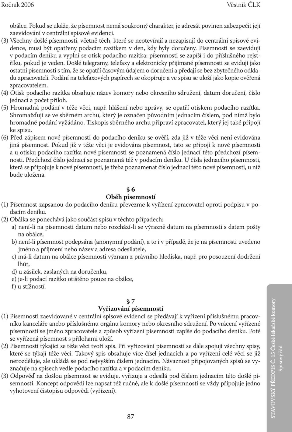 Písemnosti se zaevidují v podacím deníku a vyplní se otisk podacího razítka; písemnosti se zapíší i do příslušného rejstříku, pokud je veden.