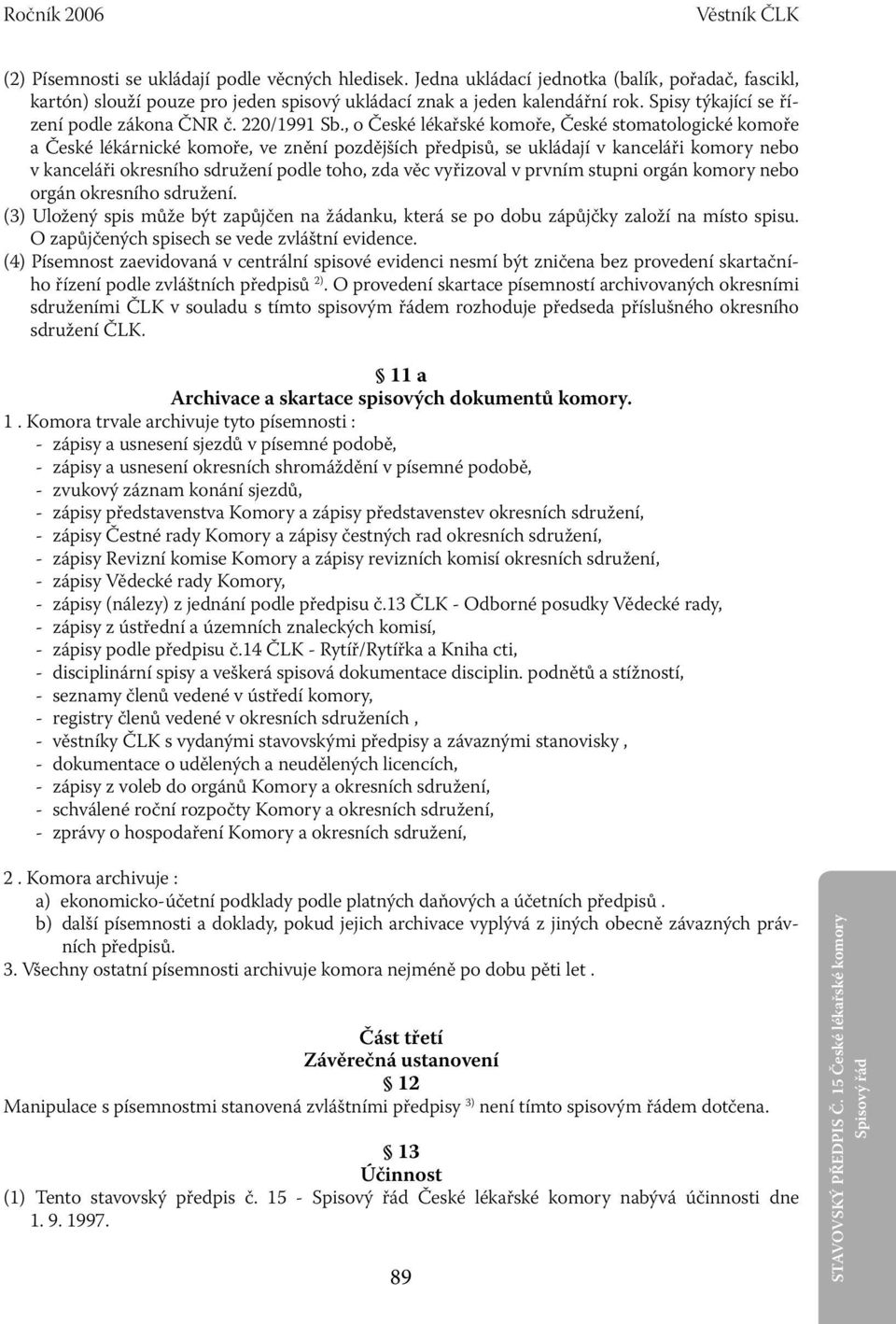 , o České lékařské komoře, České stomatologické komoře a České lékárnické komoře, ve znění pozdějších předpisů, se ukládají v kanceláři komory nebo v kanceláři okresního sdružení podle toho, zda věc