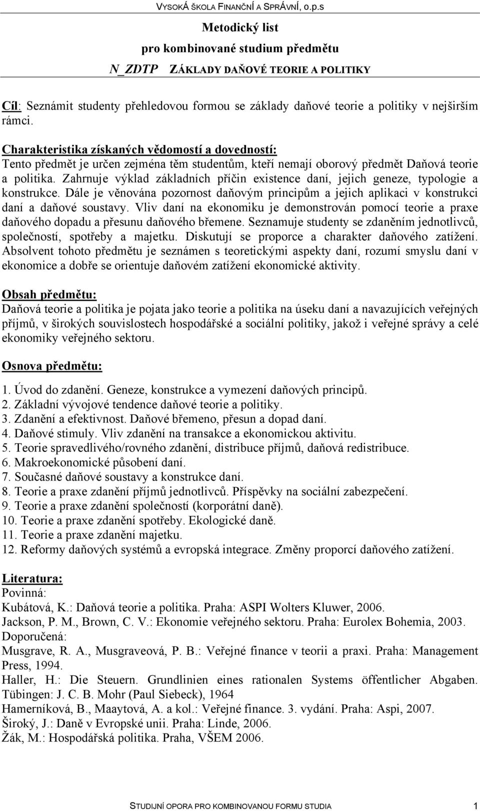 Zahrnuje výklad základních příčin existence daní, jejich geneze, typologie a konstrukce. Dále je věnována pozornost daňovým principům a jejich aplikaci v konstrukci daní a daňové soustavy.