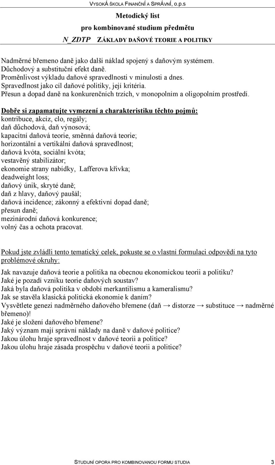 Dobře si zapamatujte vymezení a charakteristiku těchto pojmů: kontribuce, akcíz, clo, regály; daň důchodová, daň výnosová; kapacitní daňová teorie, směnná daňová teorie; horizontální a vertikální