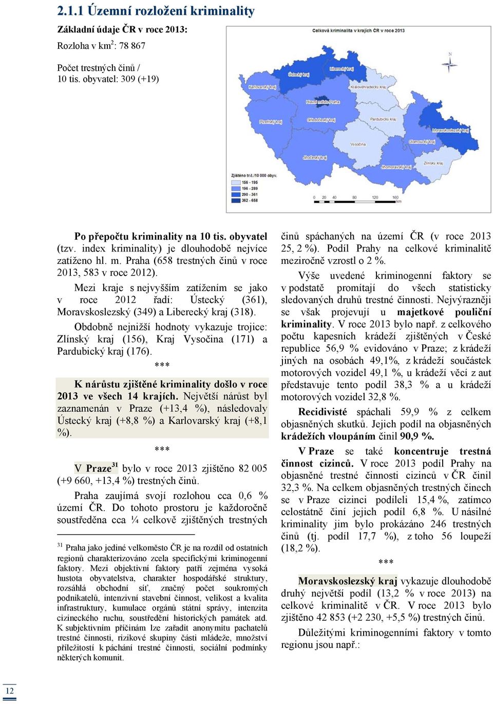 Mezi kraje s nejvyšším zatížením se jako v roce 2012 řadí: Ústecký (361), Moravskoslezský (349) a Liberecký kraj (318).