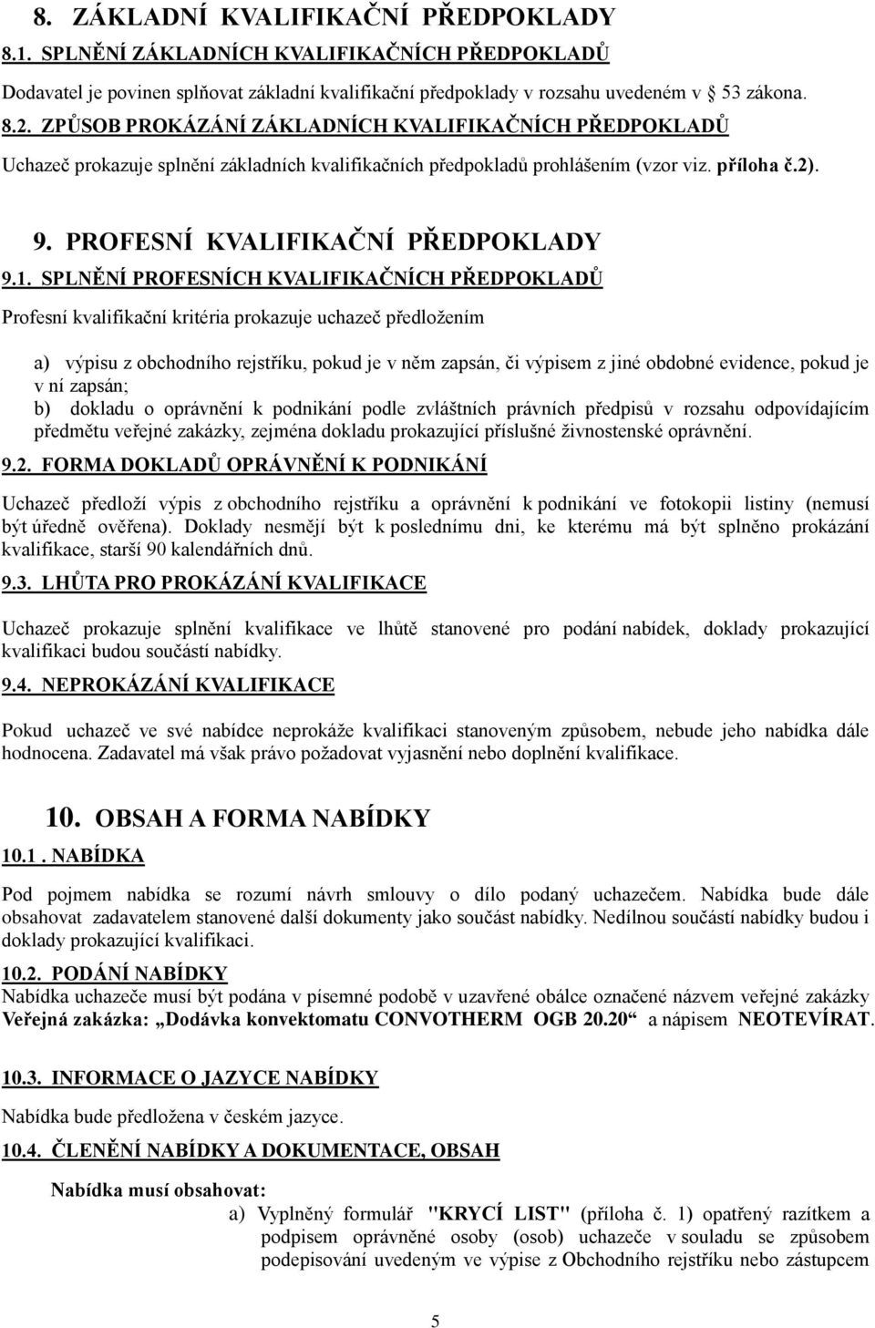 SPLNĚNÍ PROFESNÍCH KVALIFIKAČNÍCH PŘEDPOKLADŮ Profesní kvalifikační kritéria prokazuje uchazeč předložením a) výpisu z obchodního rejstříku, pokud je v něm zapsán, či výpisem z jiné obdobné evidence,