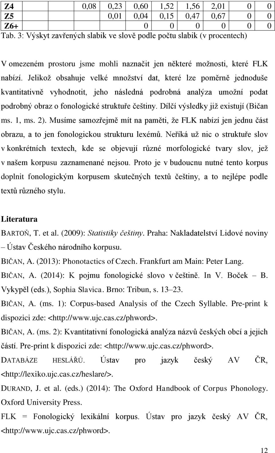 Jelikož obsahuje velké množství dat, které lze poměrně jednoduše kvantitativně vyhodnotit, jeho následná podrobná analýza umožní podat podrobný obraz o fonologické struktuře češtiny.