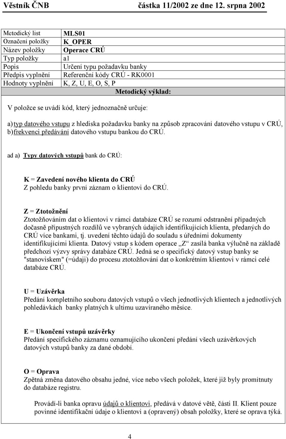 ad a) Typy datových vstupů bank do CRÚ: K = Zavedení nového klienta do CRÚ Z pohledu banky první záznam o klientovi do CRÚ.