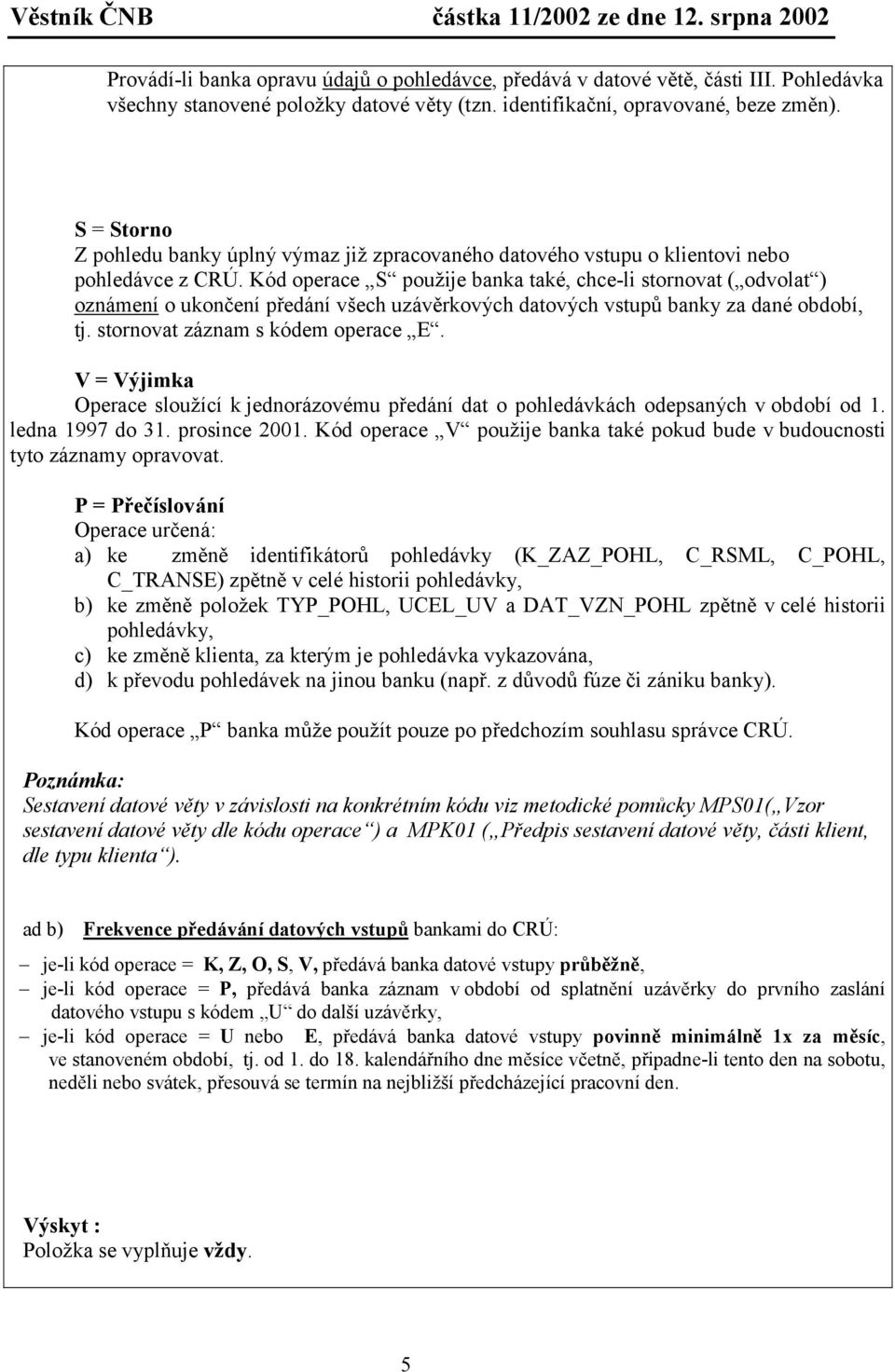 Kód operace S použije banka také, chce-li stornovat ( odvolat ) oznámení o ukončení předání všech uzávěrkových datových vstupů banky za dané období, tj. stornovat záznam s kódem operace E.
