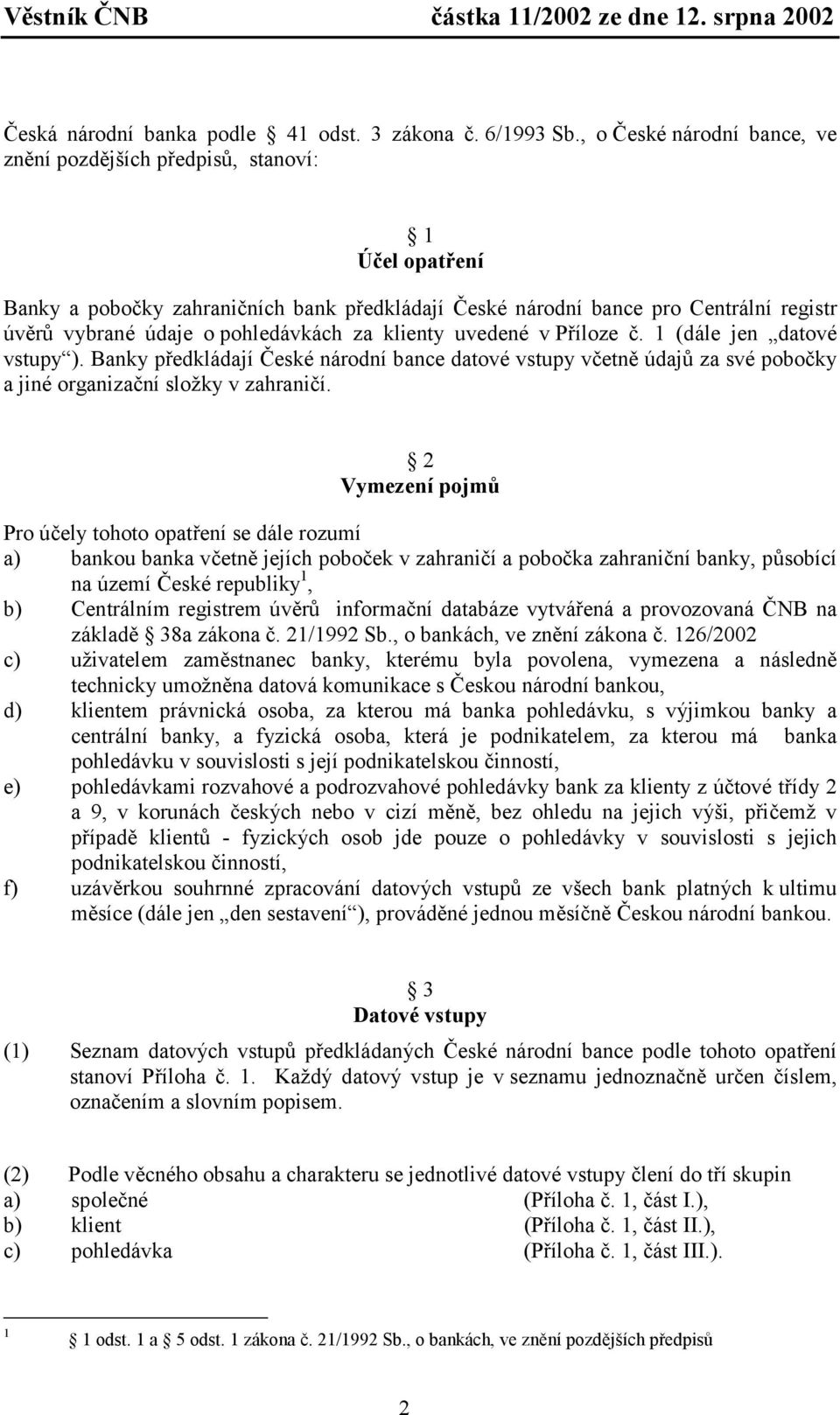 pohledávkách za klienty uvedené v Příloze č. 1 (dále jen datové vstupy ). Banky předkládají České národní bance datové vstupy včetně údajů za své pobočky a jiné organizační složky v zahraničí.