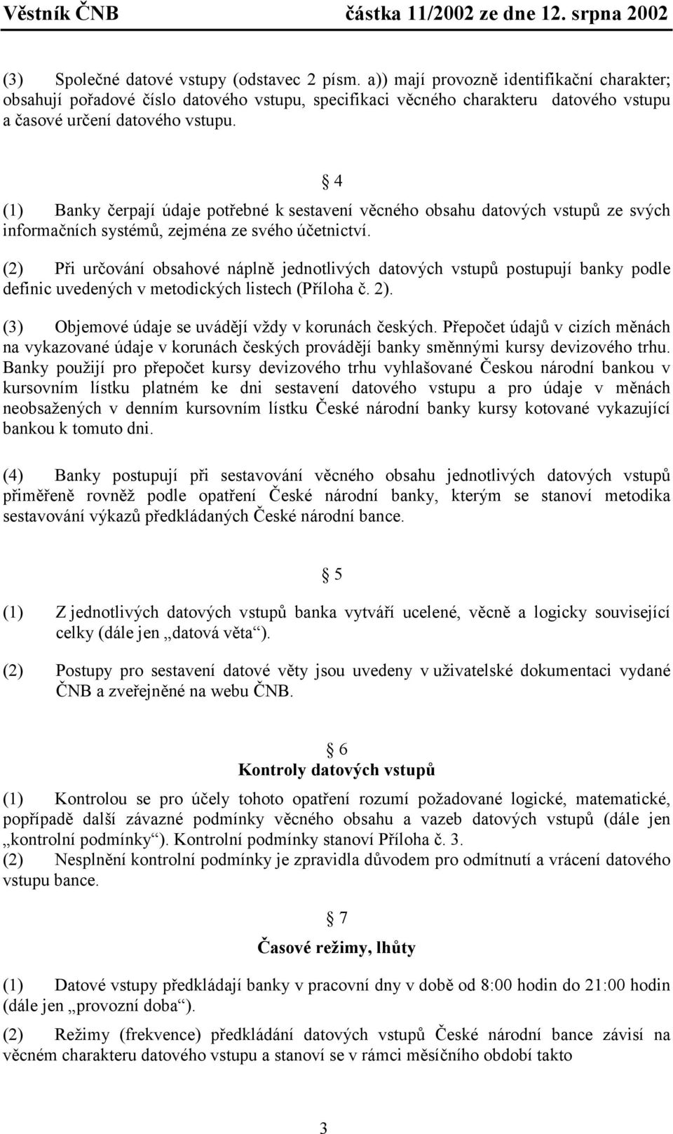 4 (1) Banky čerpají údaje potřebné k sestavení věcného obsahu datových vstupů ze svých informačních systémů, zejména ze svého účetnictví.