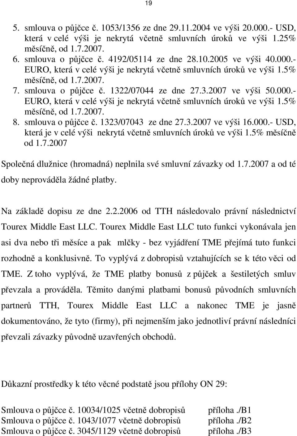 smlouva o půjčce č. 1323/07043 ze dne 27.3.2007 ve výši 16.000.- USD, která je v celé výši nekrytá včetně smluvních úroků ve výši 1.5% měsíčně od 1.7.2007 Společná dlužnice (hromadná) neplnila své smluvní závazky od 1.