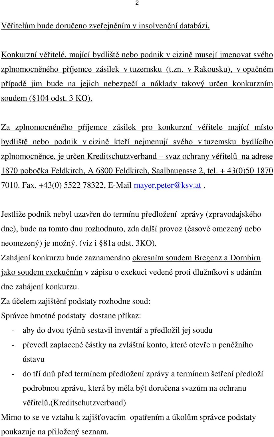 Za zplnomocněného příjemce zásilek pro konkurzní věřitele mající místo bydliště nebo podnik v cizině kteří nejmenují svého v tuzemsku bydlícího zplnomocněnce, je určen Kreditschutzverband svaz
