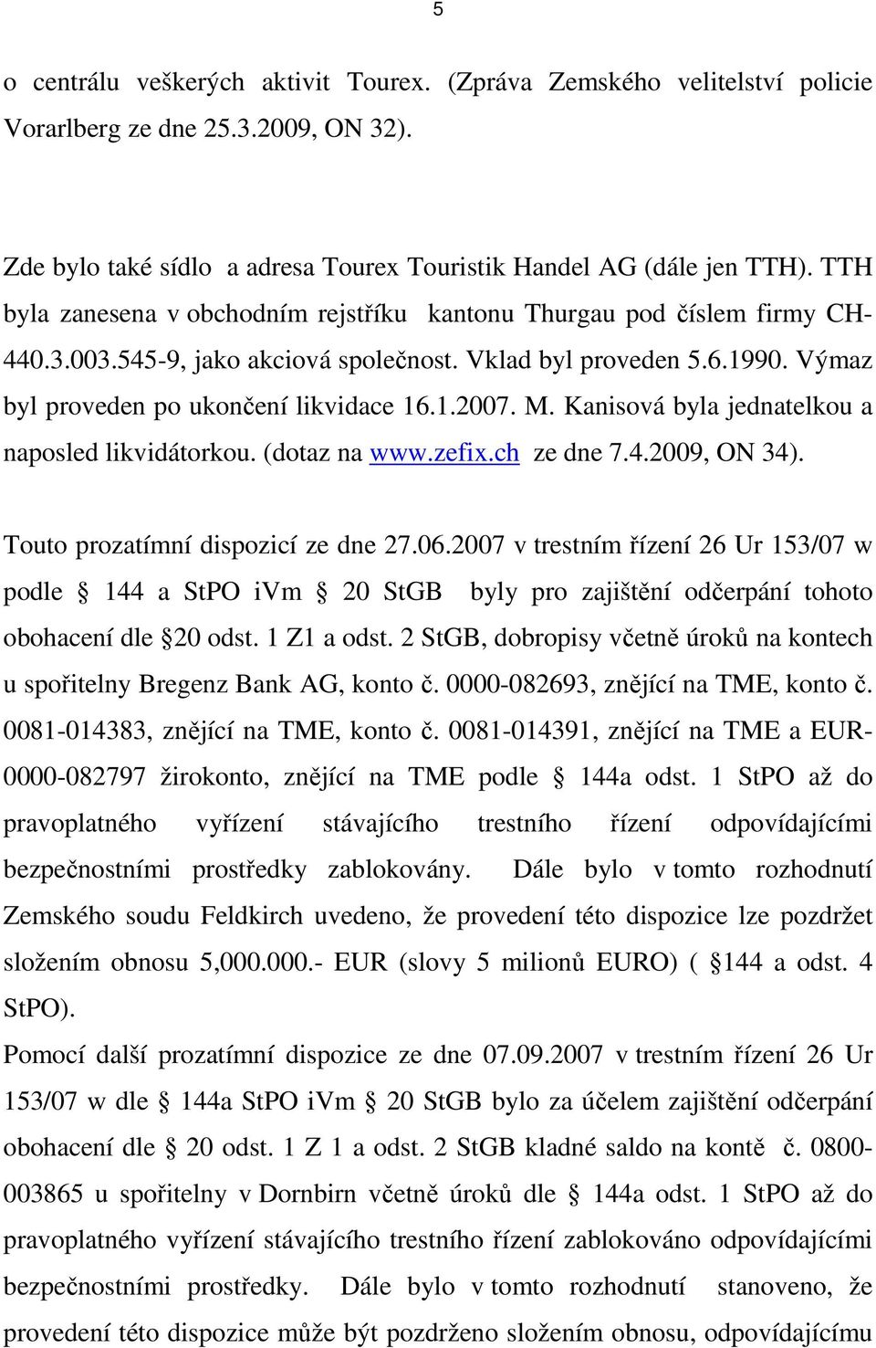 M. Kanisová byla jednatelkou a naposled likvidátorkou. (dotaz na www.zefix.ch ze dne 7.4.2009, ON 34). Touto prozatímní dispozicí ze dne 27.06.