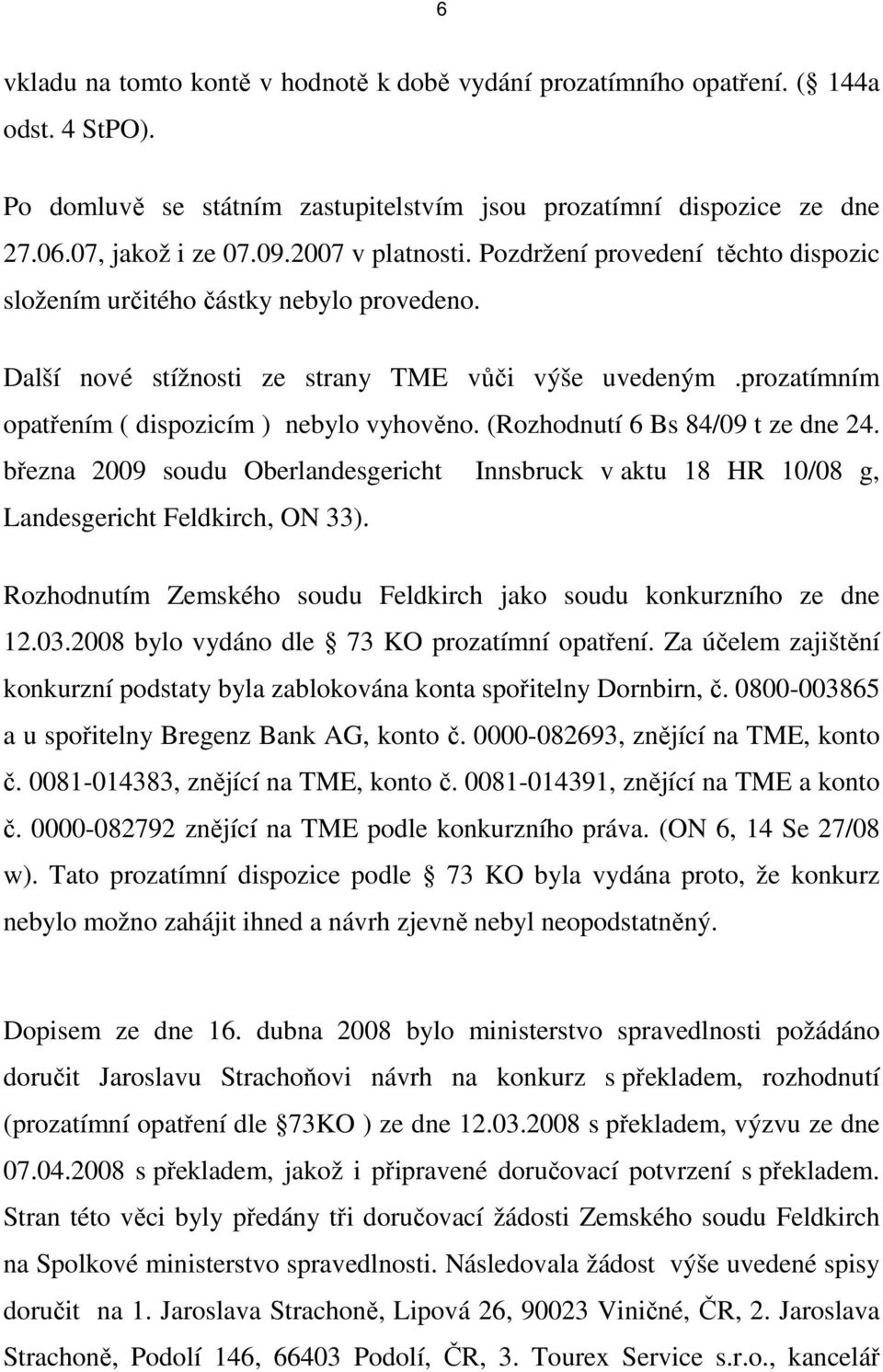 prozatímním opatřením ( dispozicím ) nebylo vyhověno. (Rozhodnutí 6 Bs 84/09 t ze dne 24. března 2009 soudu Oberlandesgericht Innsbruck v aktu 18 HR 10/08 g, Landesgericht Feldkirch, ON 33).