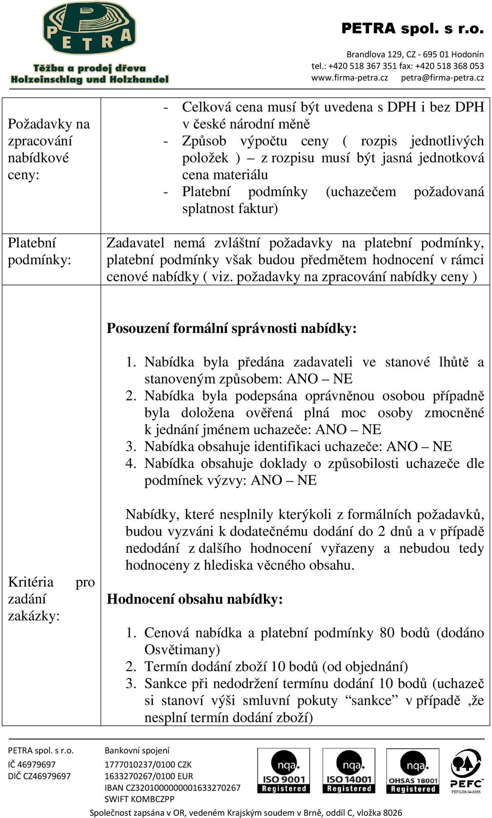 hodnocení v rámci cenové nabídky ( viz. požadavky na zpracování nabídky ceny ) Kritéria zadání Posouzení formální správnosti nabídky: 1.